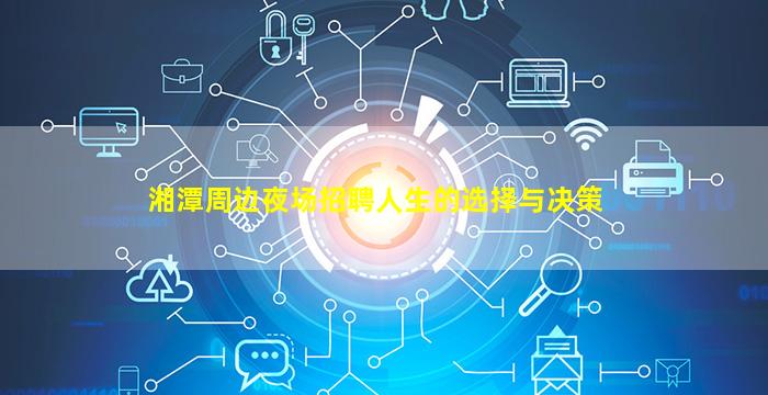 湘潭周边夜场招聘人生的选择与决策